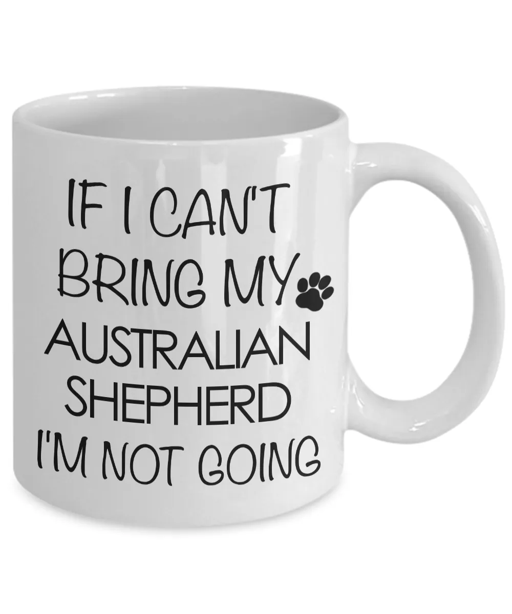 Aussie Dog Mug - If I Can't Bring My Australian Shepherd I'm Not Going Funny Ceramic Coffee Cup