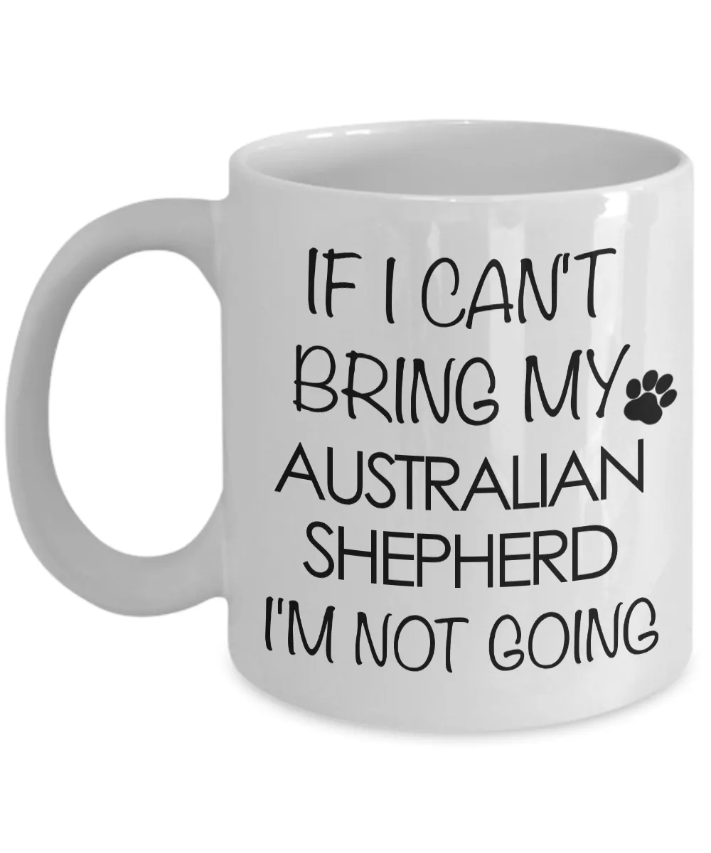 Aussie Dog Mug - If I Can't Bring My Australian Shepherd I'm Not Going Funny Ceramic Coffee Cup