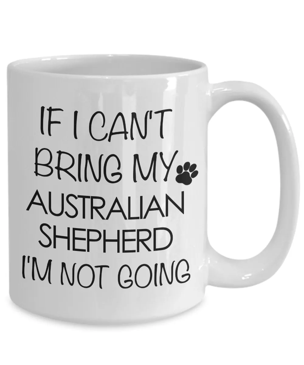 Aussie Dog Mug - If I Can't Bring My Australian Shepherd I'm Not Going Funny Ceramic Coffee Cup