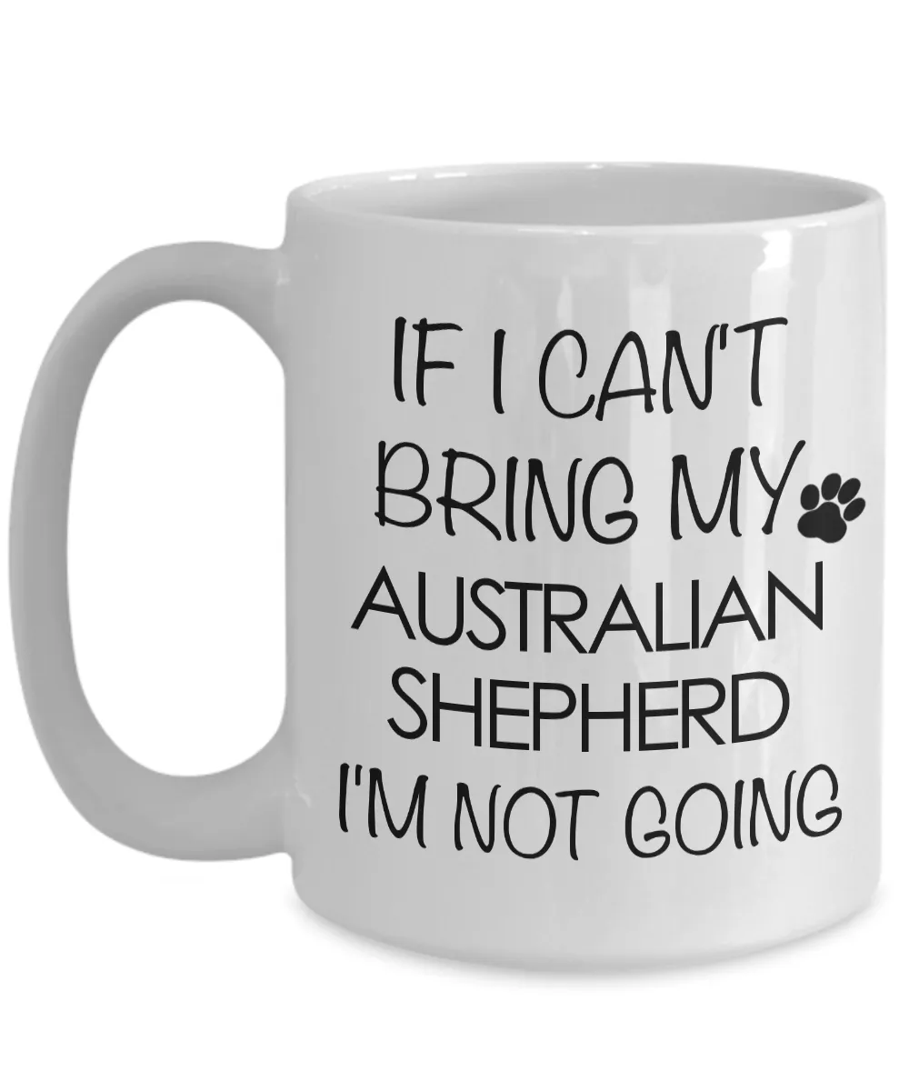 Aussie Dog Mug - If I Can't Bring My Australian Shepherd I'm Not Going Funny Ceramic Coffee Cup